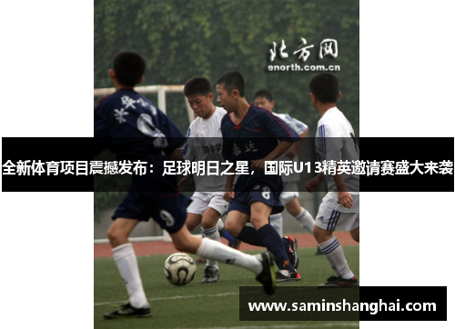 全新体育项目震撼发布：足球明日之星，国际U13精英邀请赛盛大来袭