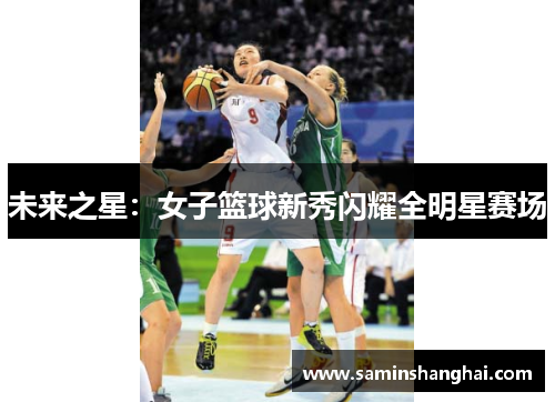 未来之星：女子篮球新秀闪耀全明星赛场